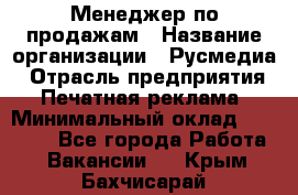 Менеджер по продажам › Название организации ­ Русмедиа › Отрасль предприятия ­ Печатная реклама › Минимальный оклад ­ 30 000 - Все города Работа » Вакансии   . Крым,Бахчисарай